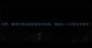 剑踪幽城纪明法殿技能加点指南满级Build与职业平衡全