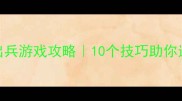 手机单机横版出兵游戏攻略10个技巧助你逆袭