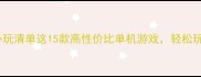 电脑单机游戏必玩清单这15款高性价比单机游戏轻松玩到停不下来