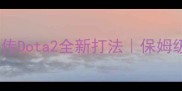 必看蜀山传Dota2全新打法保姆级保姆级攻略