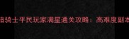 艾诺迪亚黑暗骑士平民玩家满星通关攻略高难度副本通关全指南