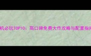 单机必玩TOP10高口碑免费大作攻略与配置指南