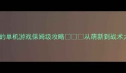 带小兵打仗的单机游戏保姆级攻略从萌新到战术大师的干货