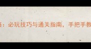 经典单机游戏攻略必玩技巧与通关指南手把手教你畅享怀旧之旅