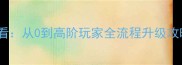 Minecraft新手必看从0到高阶玩家全流程升级攻略保姆级教程