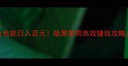 零氪金也能日入百元暗黑黎明高效赚钱攻略大公开