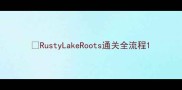 RustyLakeRoots通关全流程