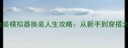 必玩高自由度换装模拟器换装人生攻略从新手到穿搭大师的保姆级教程