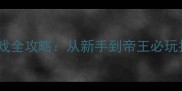 清朝皇帝攻略游戏全攻略从新手到帝王必玩技巧与隐藏剧情