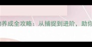 最新轩辕传奇宠物养成全攻略从捕捉到进阶助你快速提升战力
