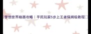 梦想世界暗器攻略平民玩家5步上王者保姆级教程