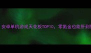 必玩安卓单机游戏天花板TOP10零氪金也能肝到停不下来