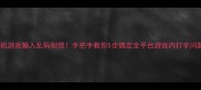 单机游戏输入乱码别慌手把手教你5步搞定全平台游戏内打字问题