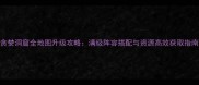 贪婪洞窟全地图升级攻略满级阵容搭配与资源高效获取指南