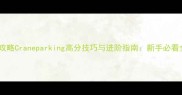 保姆级攻略Craneparking高分技巧与进阶指南新手必看全流程