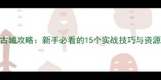 攻城掠地古城攻略新手必看的15个实战技巧与资源管理指南