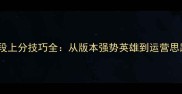 英雄联盟高分段上分技巧全从版本强势英雄到运营思路的终极指南