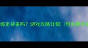 洗练会绑定装备吗游戏攻略详细附免费洗练技巧