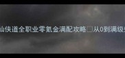 必玩仙侠道全职业零氪金满配攻略从0到满级效率翻倍