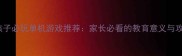 5-15岁孩子必玩单机游戏推荐家长必看的教育意义与攻略指南