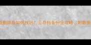 手机单机游戏删除后如何找回云存档备份全攻略附数据恢复技巧