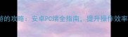 手柄玩手游的攻略安卓PC端全指南提升操作效率与沉浸感