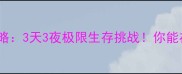 生存游戏通关攻略3天3夜极限生存挑战你能在第几集存活