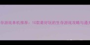 必玩生存游戏单机推荐10款最好玩的生存游戏攻略与通关技巧