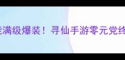零氪也能满级爆装寻仙手游零元党终极攻略