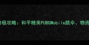 雨林地图终极攻略和平精英PUBGMobile跳伞物资战术全