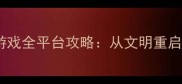 必玩历史策略单机游戏全平台攻略从文明重启到帝国崛起的深度