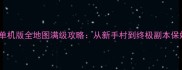 天龙八部单机版全地图满级攻略从新手村到终极副本保姆级教程