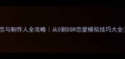 恋与制作人全攻略从0到SSR恋爱模拟技巧大全