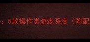 单机MMORPG必玩攻略5款操作类游戏深度附配置要求与连招技巧