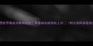 梦想世界笔战攻略保姆级零基础也能轻松上分附出装阵容连招全