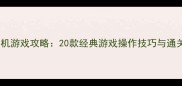 必玩单机游戏攻略20款经典游戏操作技巧与通关指南