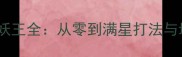 御剑红尘妖王全从零到满星打法与培养指南