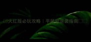 火红版必玩攻略平民党逆袭指南