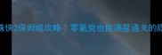 超凡蜘蛛侠2保姆级攻略零氪党也能满星通关的隐藏技巧