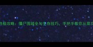 生化狂潮终极攻略僵尸围城全与生存技巧手把手教你从菜鸟变大师
