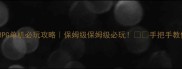 国产西游RPG单机必玩攻略保姆级保姆级必玩手把手教你通关秘籍