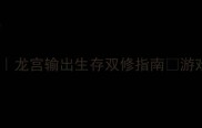神武龙宫满配加点攻略龙宫输出生存双修指南游戏攻略角色培养神武龙宫