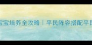 大唐仙妖劫宝宝培养全攻略平民阵容搭配平民逆袭指南