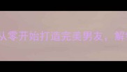 爱养成3男生必看攻略从零开始打造完美男友解锁隐藏结局与终极羁绊