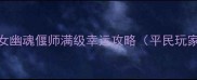 零氪党必看倩女幽魂偃师满级幸运攻略平民玩家也能轻松上满
