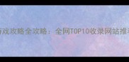 必玩单机游戏攻略全攻略全网TOP10收录网站推荐与深度测评