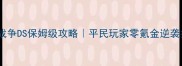 高级战争DS保姆级攻略平民玩家零氪金逆袭指南