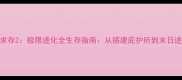保姆级攻略荒岛求存2极限进化全生存指南从搭建庇护所到末日进化的108个技巧
