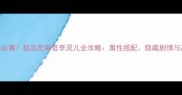 平民逆袭必看极品芝麻官李灵儿全攻略属性搭配隐藏剧情与高阶玩法