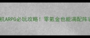 荣耀单机ARPG必玩攻略零氪金也能满配阵容通关
